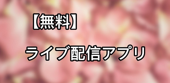 無料のライブ配信アプリ